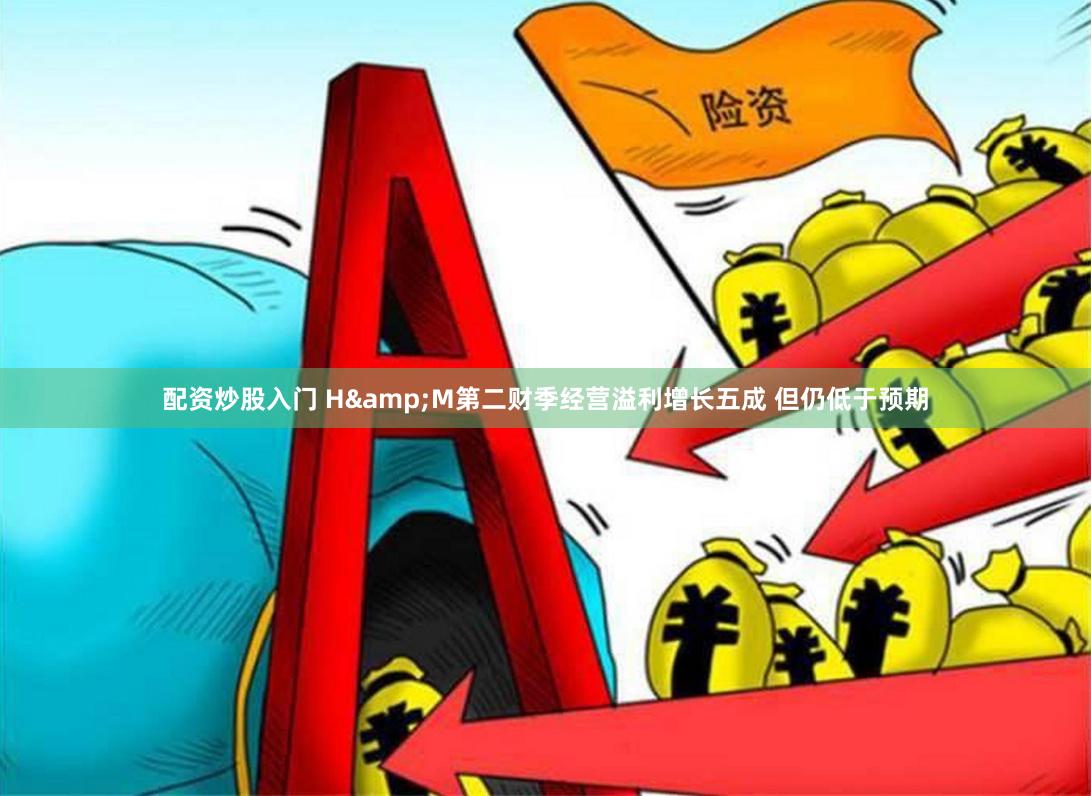 配资炒股入门 H&M第二财季经营溢利增长五成 但仍低于预期