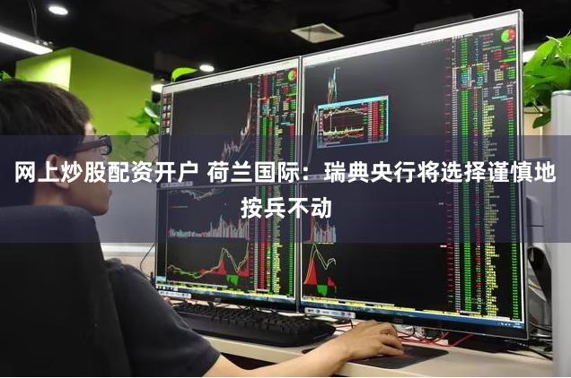 网上炒股配资开户 荷兰国际：瑞典央行将选择谨慎地按兵不动