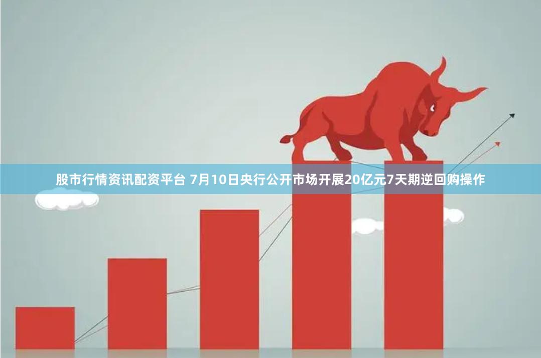 股市行情资讯配资平台 7月10日央行公开市场开展20亿元7天期逆回购操作