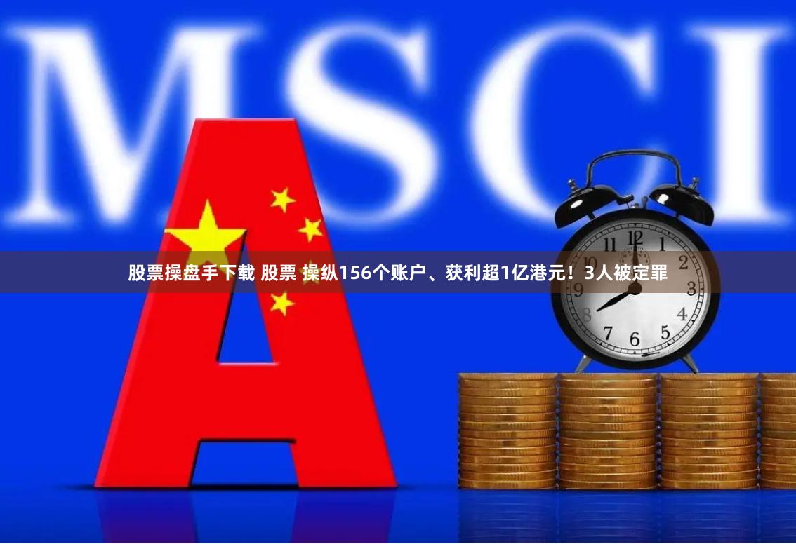 股票操盘手下载 股票 操纵156个账户、获利超1亿港元！3人被定罪