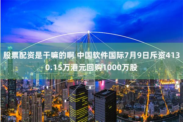 股票配资是干嘛的啊 中国软件国际7月9日斥资4130.15万港元回购1000万股