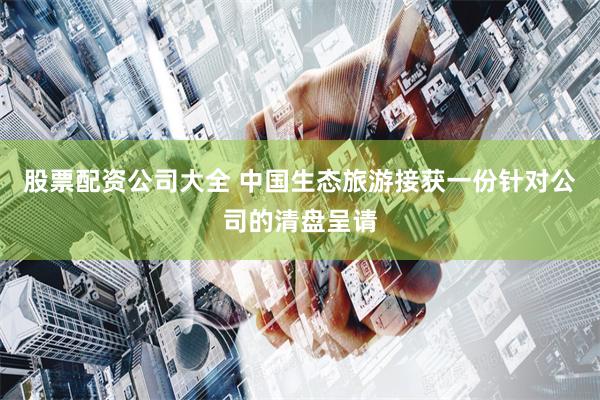股票配资公司大全 中国生态旅游接获一份针对公司的清盘呈请