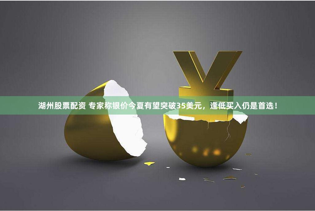 湖州股票配资 专家称银价今夏有望突破35美元，逢低买入仍是首选！