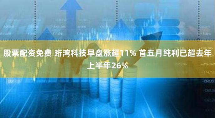 股票配资免费 珩湾科技早盘涨超11% 首五月纯利已超去年上半年26%