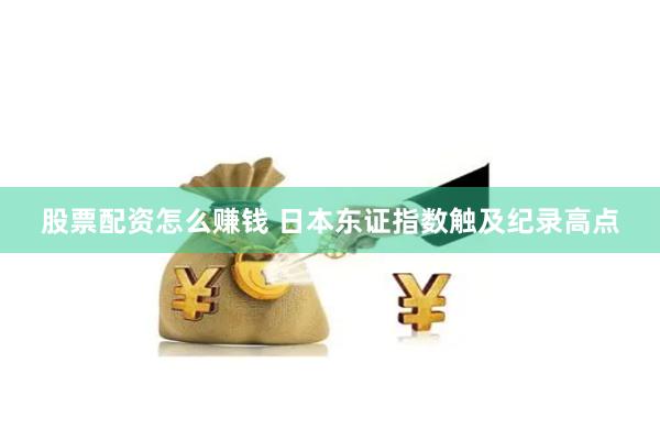 股票配资怎么赚钱 日本东证指数触及纪录高点