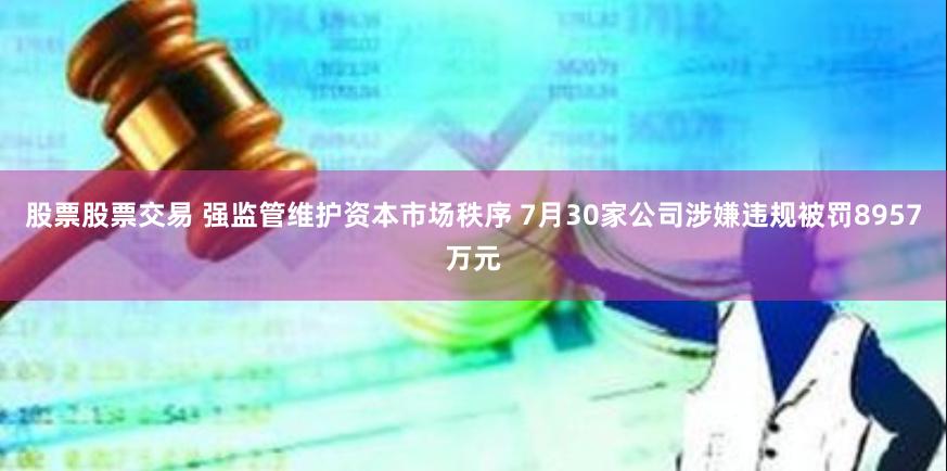 股票股票交易 强监管维护资本市场秩序 7月30家公司涉嫌违规被罚8957万元