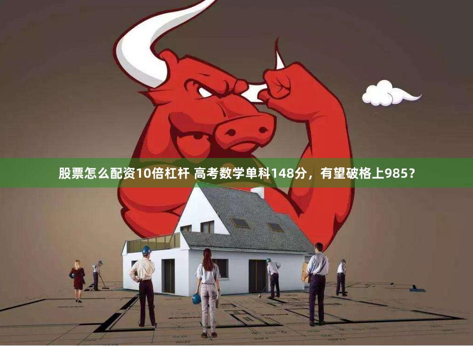 股票怎么配资10倍杠杆 高考数学单科148分，有望破格上985？