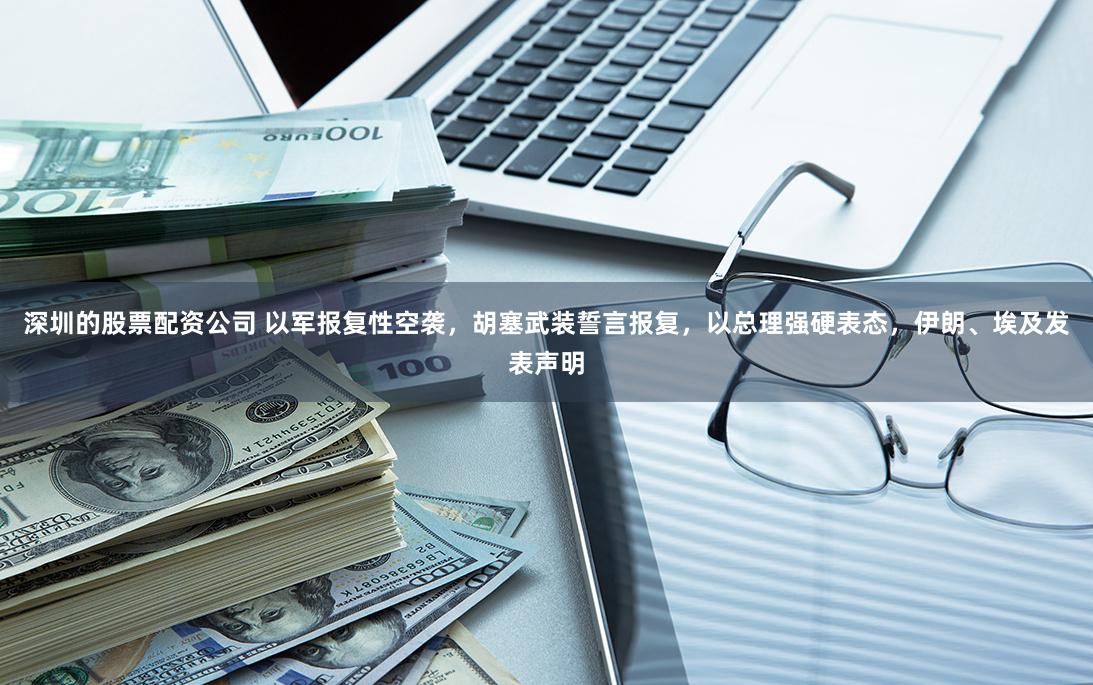 深圳的股票配资公司 以军报复性空袭，胡塞武装誓言报复，以总理强硬表态，伊朗、埃及发表声明