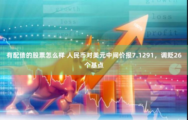 有配债的股票怎么样 人民币对美元中间价报7.1291，调贬26个基点