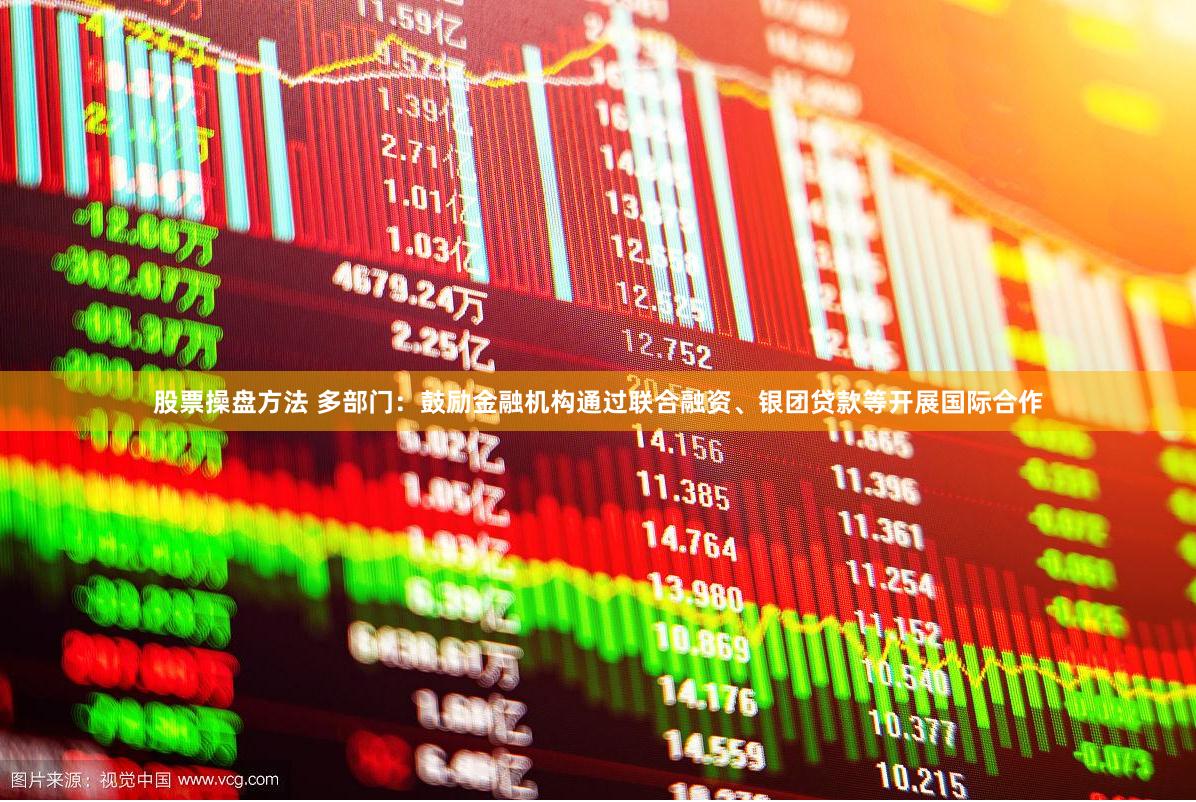 股票操盘方法 多部门：鼓励金融机构通过联合融资、银团贷款等开展国际合作
