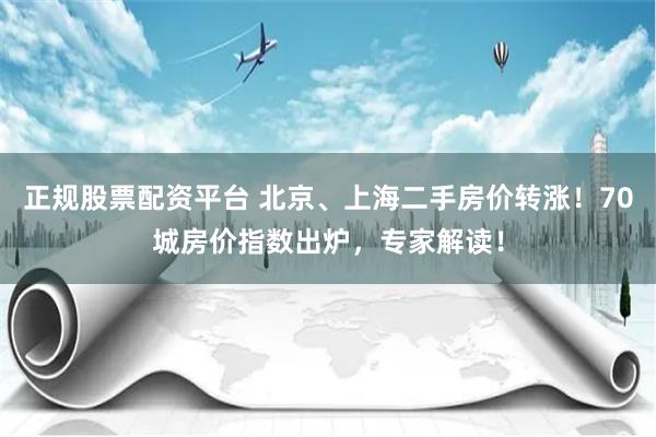 正规股票配资平台 北京、上海二手房价转涨！70城房价指数出炉，专家解读！