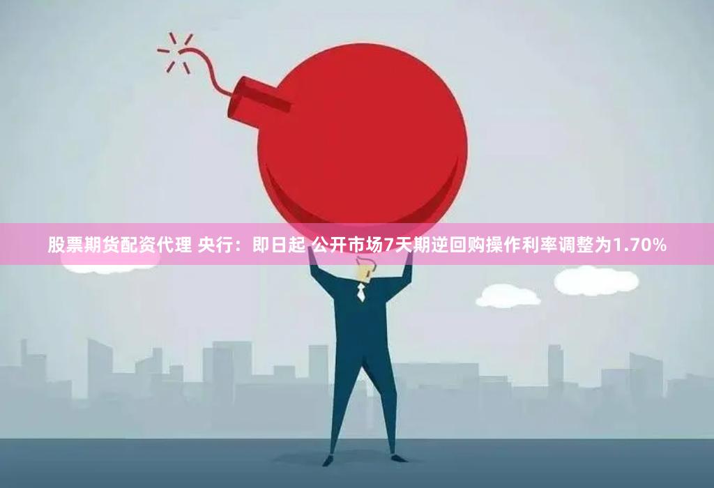 股票期货配资代理 央行：即日起 公开市场7天期逆回购操作利率调整为1.70%