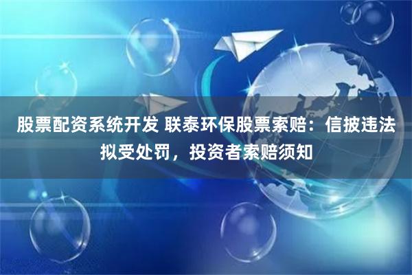 股票配资系统开发 联泰环保股票索赔：信披违法拟受处罚，投资者索赔须知