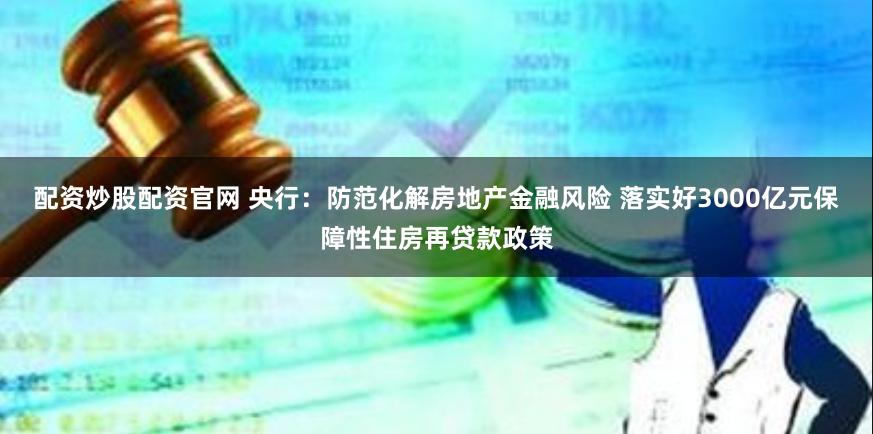 配资炒股配资官网 央行：防范化解房地产金融风险 落实好3000亿元保障性住房再贷款政策