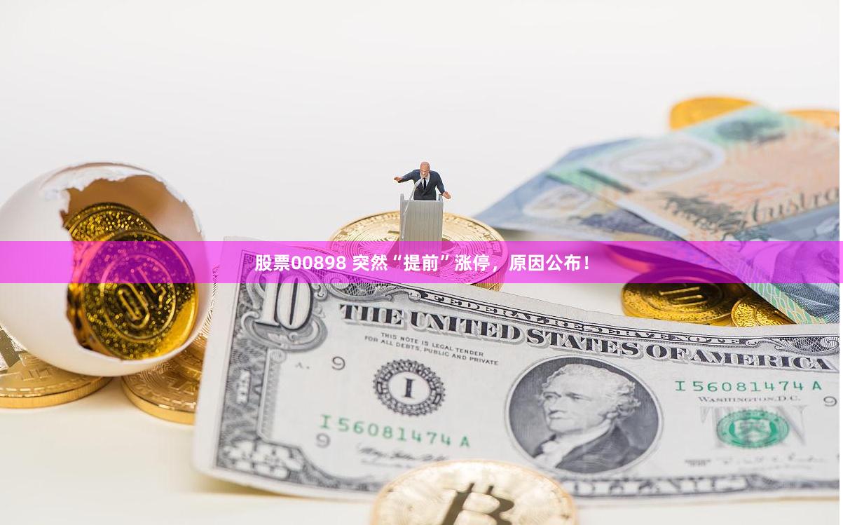 股票00898 突然“提前”涨停，原因公布！