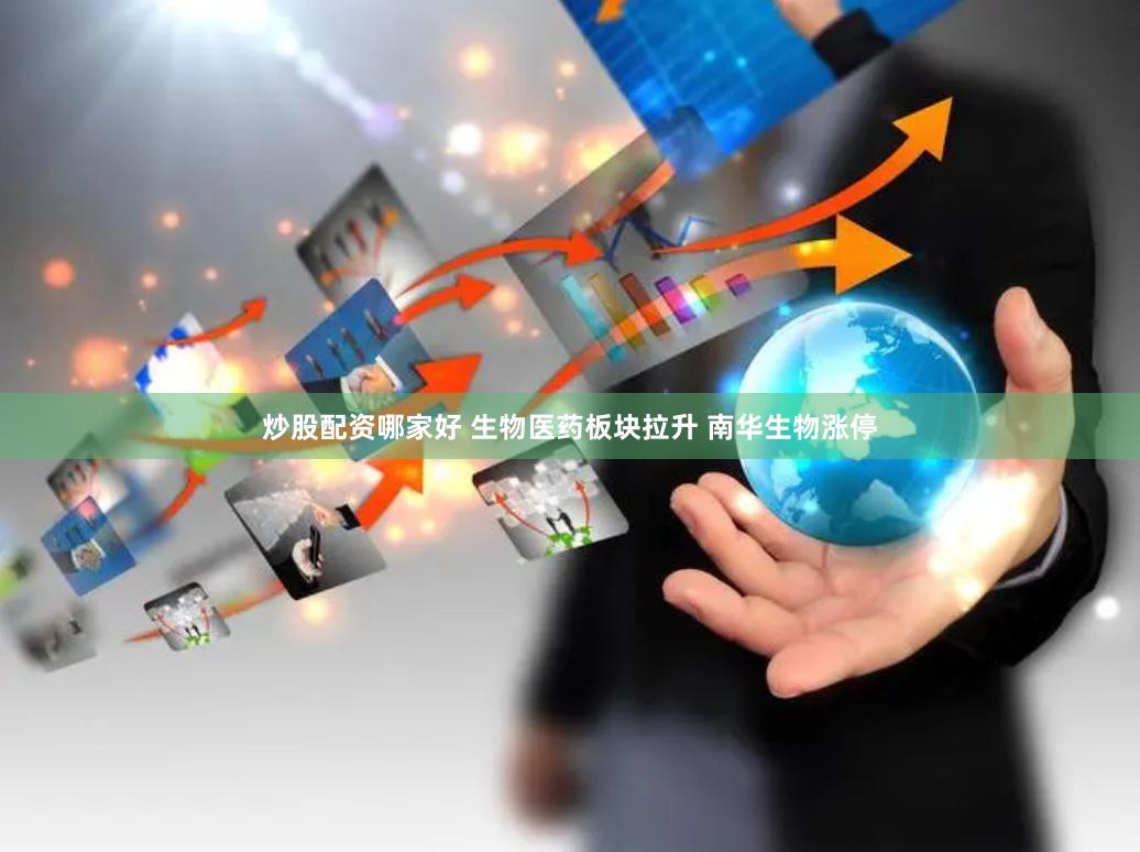 炒股配资哪家好 生物医药板块拉升 南华生物涨停