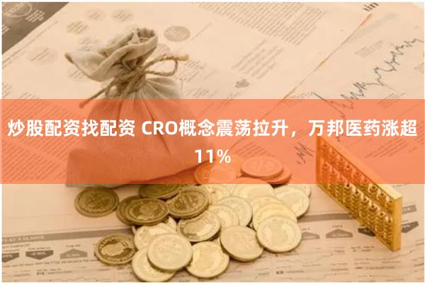 炒股配资找配资 CRO概念震荡拉升，万邦医药涨超11%
