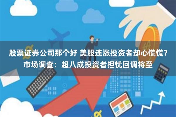 股票证券公司那个好 美股连涨投资者却心慌慌？市场调查：超八成投资者担忧回调将至