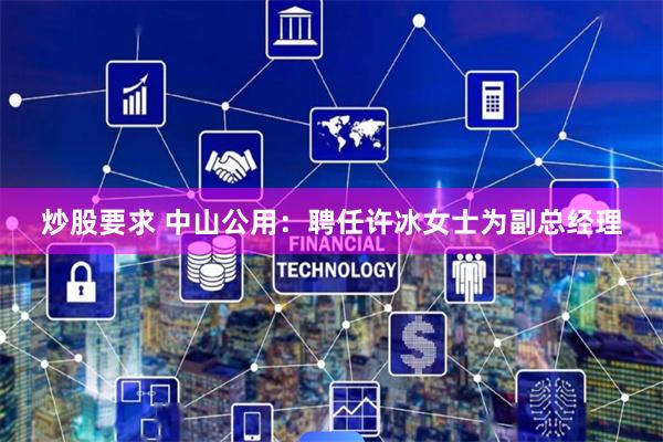 炒股要求 中山公用：聘任许冰女士为副总经理