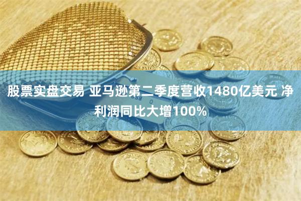 股票实盘交易 亚马逊第二季度营收1480亿美元 净利润同比大增100%