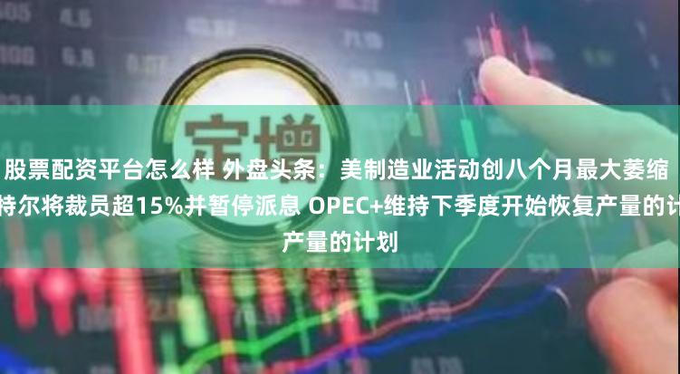 股票配资平台怎么样 外盘头条：美制造业活动创八个月最大萎缩 英特尔将裁员超15%并暂停派息 OPEC+维持下季度开始恢复产量的计划
