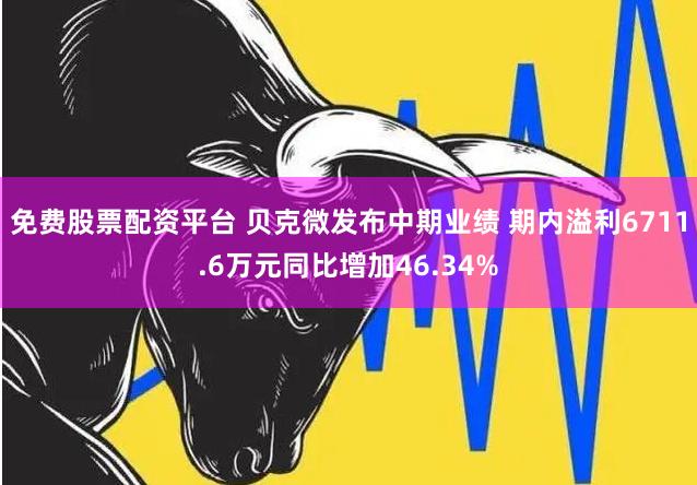 免费股票配资平台 贝克微发布中期业绩 期内溢利6711.6万元同比增加46.34%