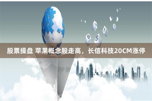 股票操盘 苹果概念股走高，长信科技20CM涨停