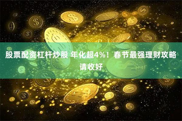 股票配资杠杆炒股 年化超4%！春节最强理财攻略请收好