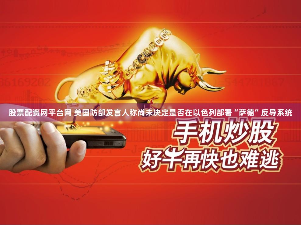 股票配资网平台网 美国防部发言人称尚未决定是否在以色列部署“萨德”反导系统
