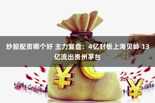 炒股配资哪个好 主力复盘：4亿封板上海贝岭 13亿流出贵州茅台