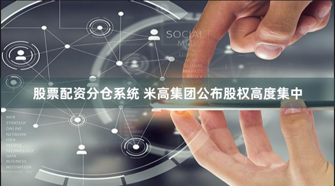 股票配资分仓系统 米高集团公布股权高度集中