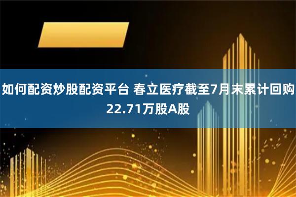 如何配资炒股配资平台 春立医疗截至7月末累计回购22.71万股A股