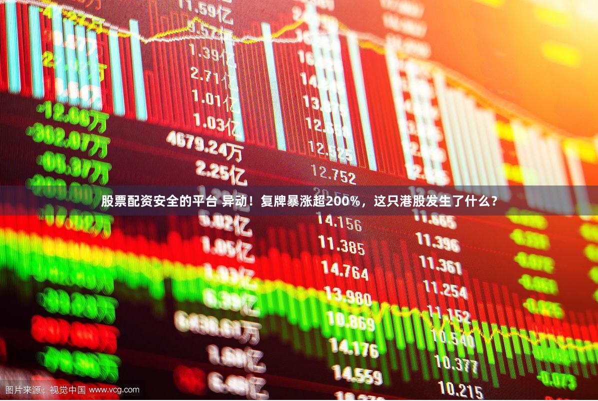 股票配资安全的平台 异动！复牌暴涨超200%，这只港股发生了什么？