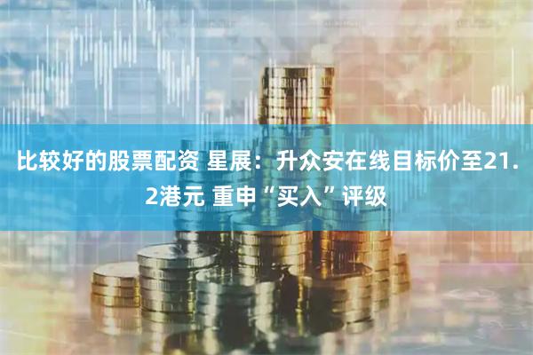 比较好的股票配资 星展：升众安在线目标价至21.2港元 重申“买入”评级