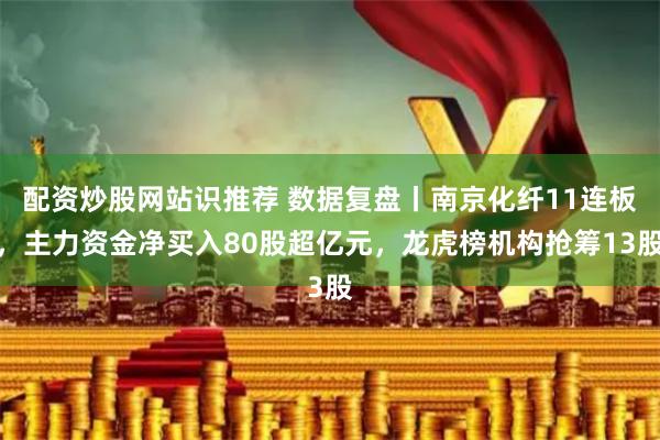 配资炒股网站识推荐 数据复盘丨南京化纤11连板，主力资金净买入80股超亿元，龙虎榜机构抢筹13股