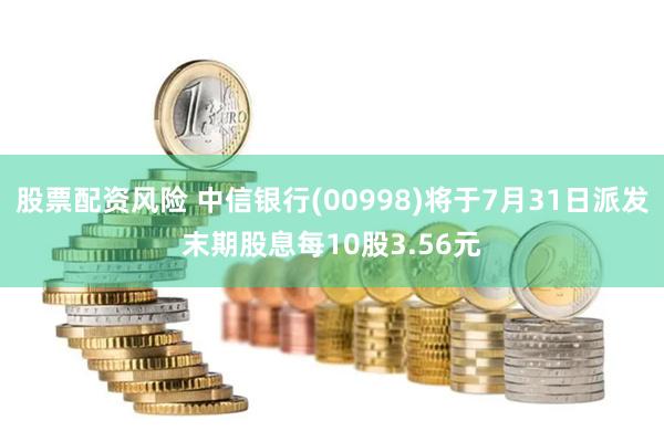 股票配资风险 中信银行(00998)将于7月31日派发末期股息每10股3.56元