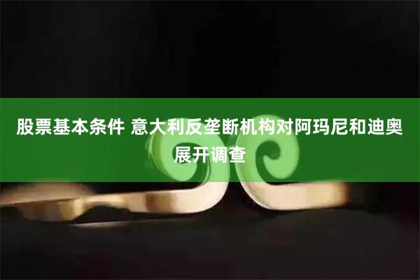 股票基本条件 意大利反垄断机构对阿玛尼和迪奥展开调查