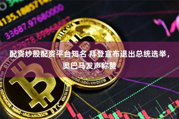 配资炒股配资平台知名 拜登宣布退出总统选举，奥巴马发声称赞