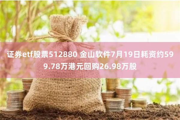 证券etf股票512880 金山软件7月19日耗资约599.78万港元回购26.98万股