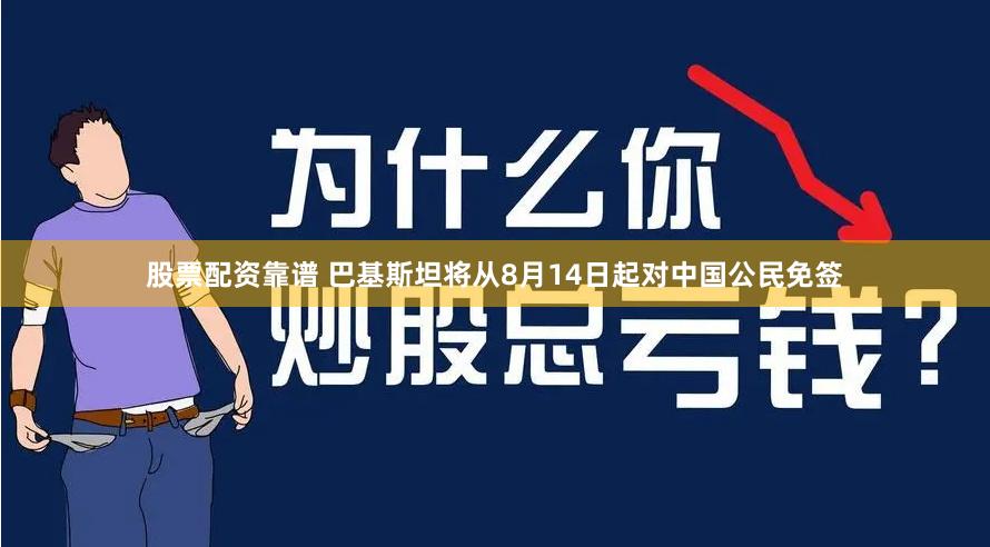股票配资靠谱 巴基斯坦将从8月14日起对中国公民免签