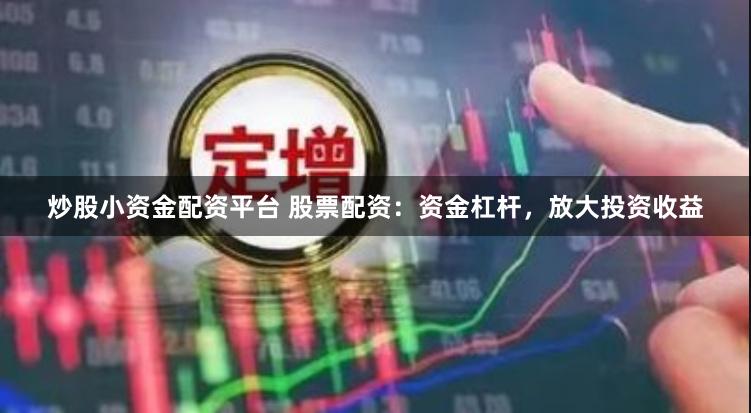 炒股小资金配资平台 股票配资：资金杠杆，放大投资收益