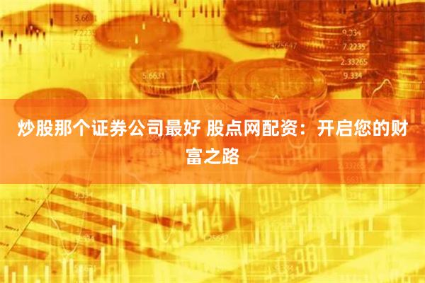 炒股那个证券公司最好 股点网配资：开启您的财富之路