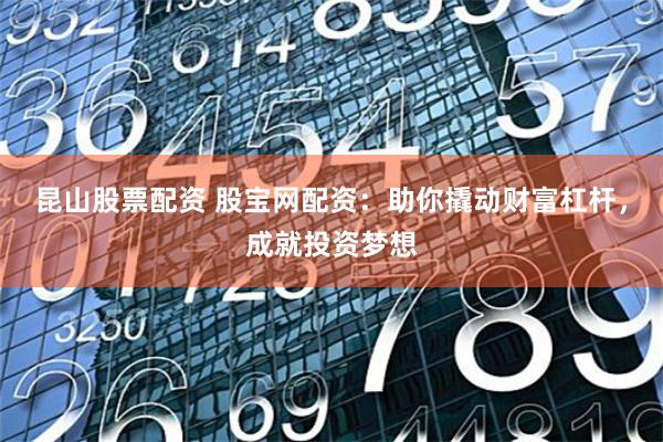 昆山股票配资 股宝网配资：助你撬动财富杠杆，成就投资梦想