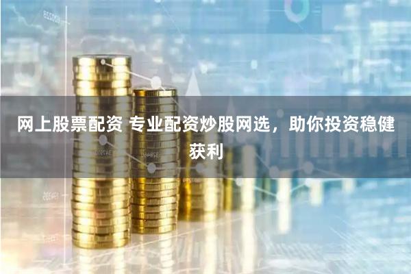 网上股票配资 专业配资炒股网选，助你投资稳健获利