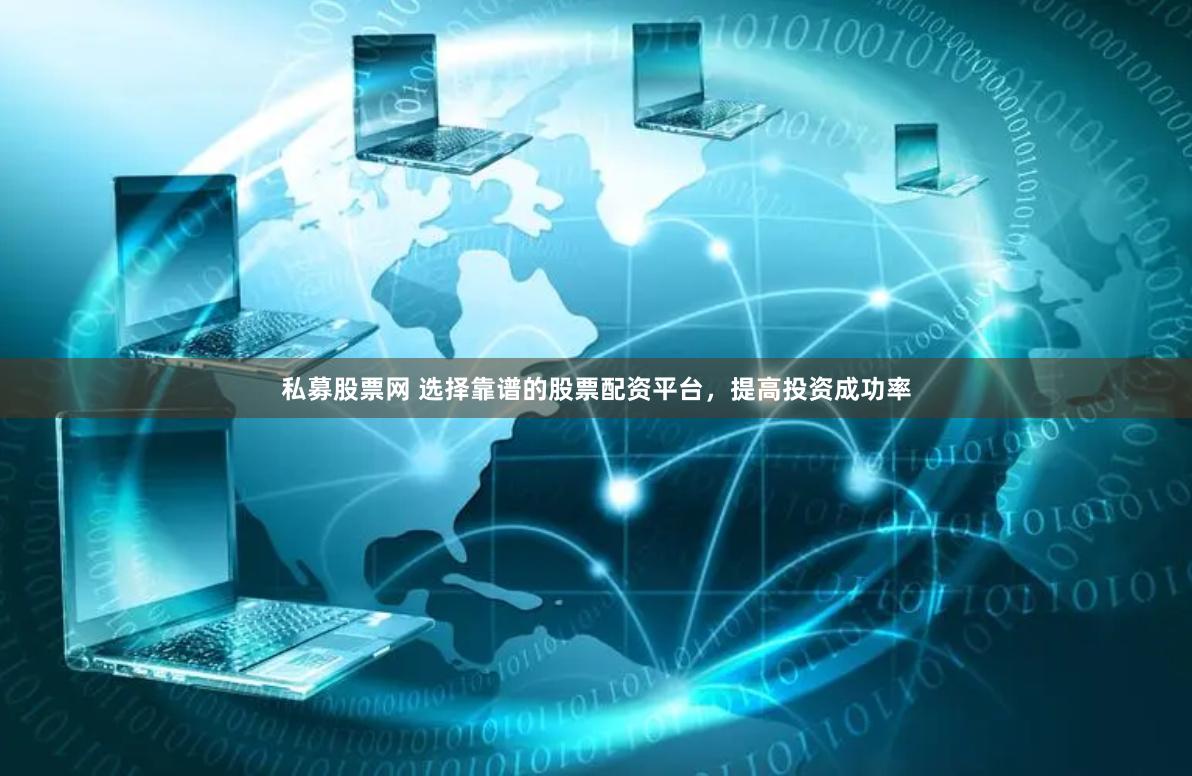 私募股票网 选择靠谱的股票配资平台，提高投资成功率