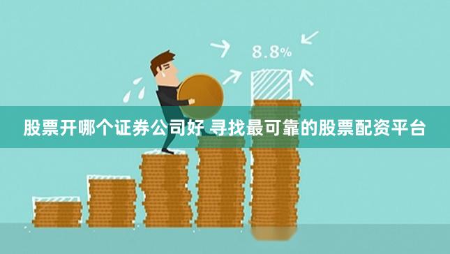 股票开哪个证券公司好 寻找最可靠的股票配资平台