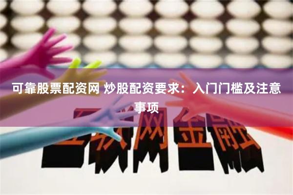 可靠股票配资网 炒股配资要求：入门门槛及注意事项