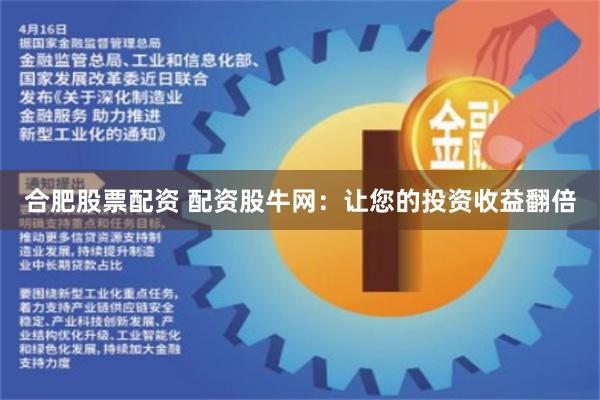 合肥股票配资 配资股牛网：让您的投资收益翻倍