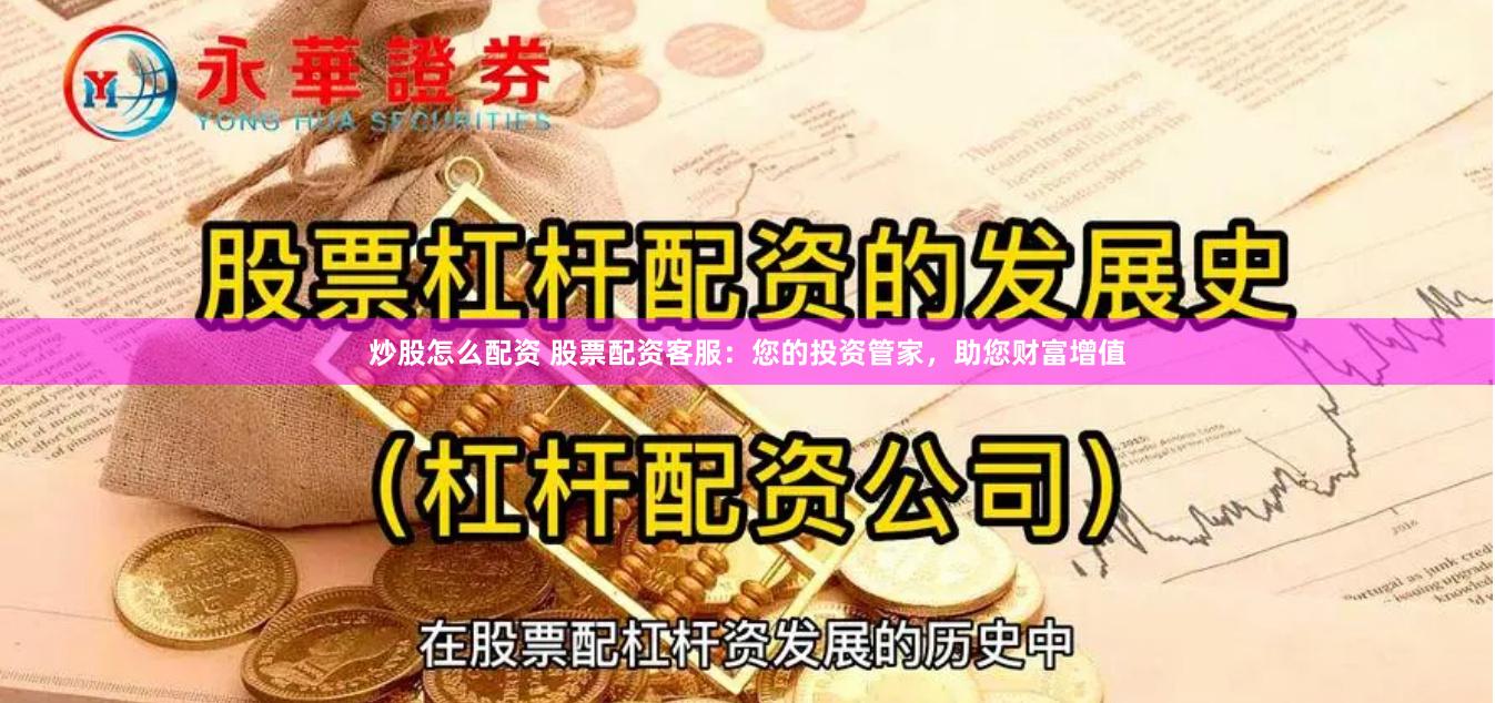 炒股怎么配资 股票配资客服：您的投资管家，助您财富增值