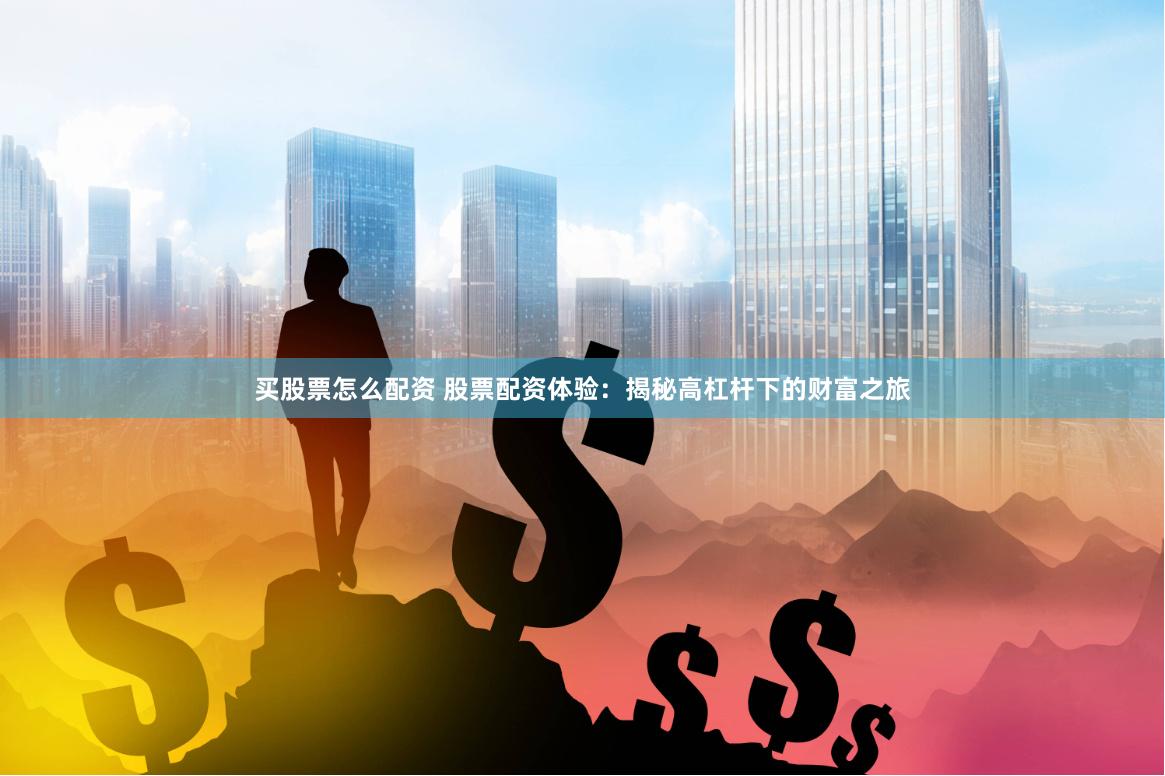 买股票怎么配资 股票配资体验：揭秘高杠杆下的财富之旅